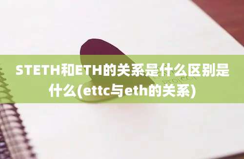 STETH和ETH的关系是什么区别是什么(ettc与eth的关系)