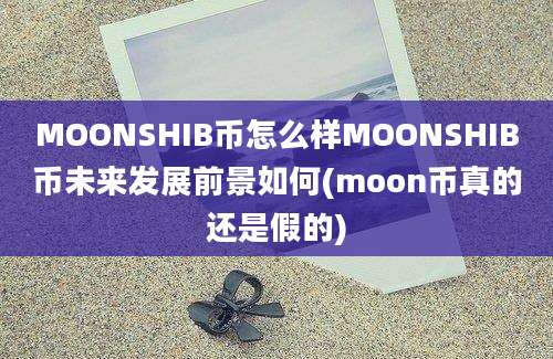 MOONSHIB币怎么样MOONSHIB币未来发展前景如何(moon币真的还是假的)