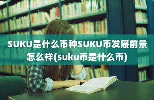 SUKU是什么币种SUKU币发展前景怎么样(suku币是什么币)