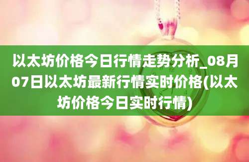 以太坊价格今日行情走势分析_08月07日以太坊最新行情实时价格(以太坊价格今日实时行情)