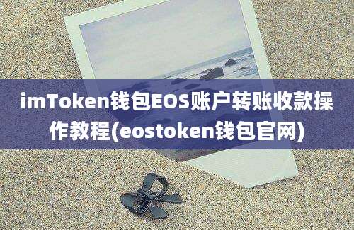 imToken钱包EOS账户转账收款操作教程(eostoken钱包官网)