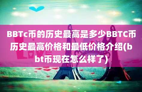 BBTc币的历史最高是多少BBTC币历史最高价格和最低价格介绍(bbt币现在怎么样了)