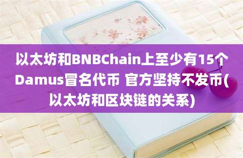 以太坊和BNBChain上至少有15个Damus冒名代币 官方坚持不发币(以太坊和区块链的关系)