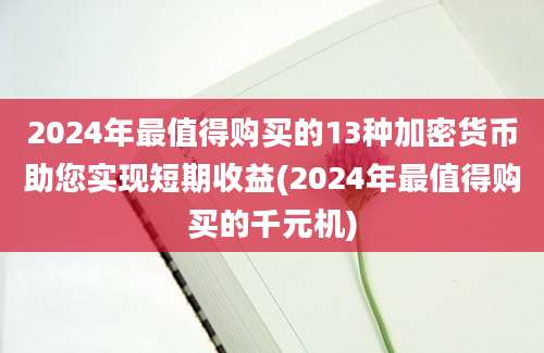 2024年最值得购买的13种加密货币助您实现短期收益(2024年最值得购买的千元机)