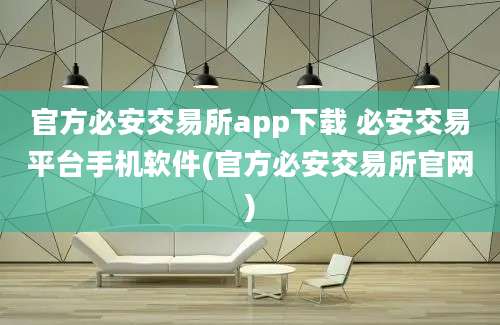 官方必安交易所app下载 必安交易平台手机软件(官方必安交易所官网)