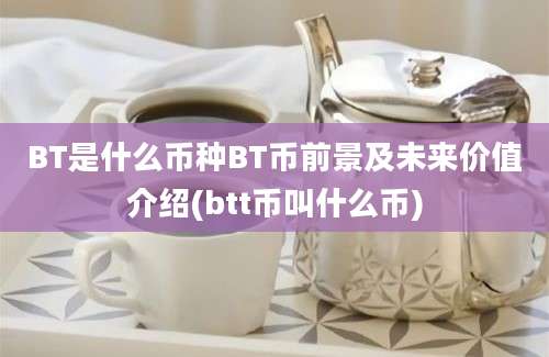 BT是什么币种BT币前景及未来价值介绍(btt币叫什么币)