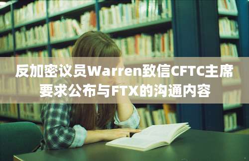 反加密议员Warren致信CFTC主席要求公布与FTX的沟通内容