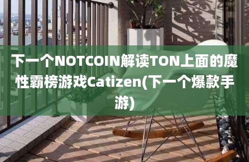 下一个NOTCOIN解读TON上面的魔性霸榜游戏Catizen(下一个爆款手游)