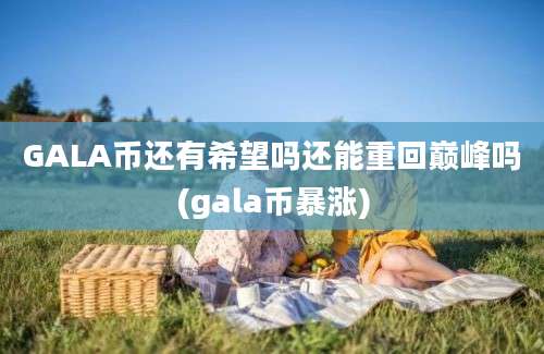 GALA币还有希望吗还能重回巅峰吗(gala币暴涨)