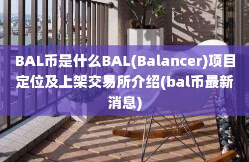 BAL币是什么BAL(Balancer)项目定位及上架交易所介绍(bal币最新消息)