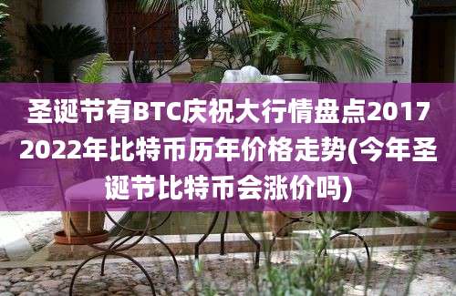 圣诞节有BTC庆祝大行情盘点20172022年比特币历年价格走势(今年圣诞节比特币会涨价吗)