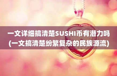 一文详细搞清楚SUSHI币有潜力吗(一文搞清楚纷繁复杂的民族源流)