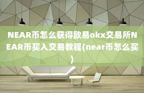 NEAR币怎么获得欧易okx交易所NEAR币买入交易教程(near币怎么买)