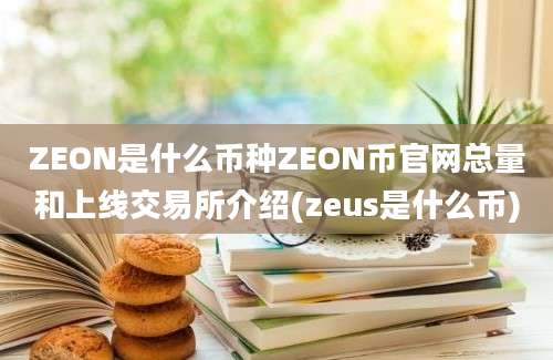 ZEON是什么币种ZEON币官网总量和上线交易所介绍(zeus是什么币)