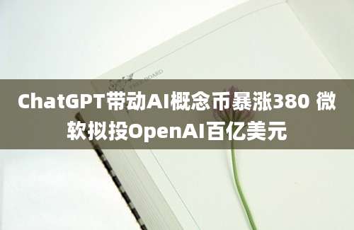 ChatGPT带动AI概念币暴涨380 微软拟投OpenAI百亿美元