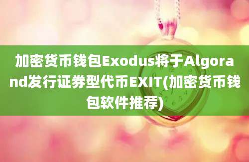 加密货币钱包Exodus将于Algorand发行证券型代币EXIT(加密货币钱包软件推荐)