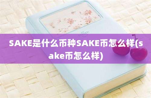 SAKE是什么币种SAKE币怎么样(sake币怎么样)