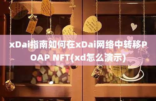 xDai指南如何在xDai网络中转移POAP NFT(xd怎么演示)