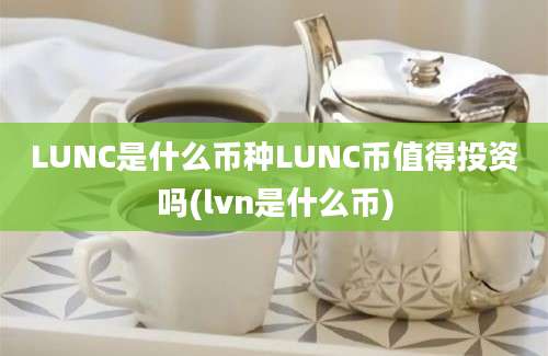 LUNC是什么币种LUNC币值得投资吗(lvn是什么币)