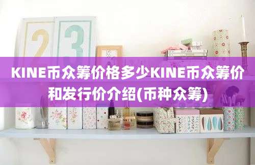 KINE币众筹价格多少KINE币众筹价和发行价介绍(币种众筹)