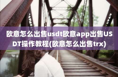 欧意怎么出售usdt欧意app出售USDT操作教程(欧意怎么出售trx)