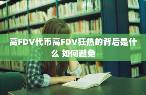 高FDV代币高FDV狂热的背后是什么 如何避免