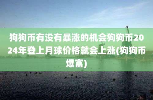 狗狗币有没有暴涨的机会狗狗币2024年登上月球价格就会上涨(狗狗币爆富)