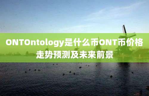 ONTOntology是什么币ONT币价格走势预测及未来前景