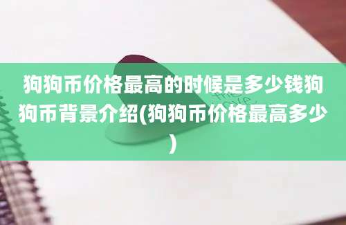 狗狗币价格最高的时候是多少钱狗狗币背景介绍(狗狗币价格最高多少)