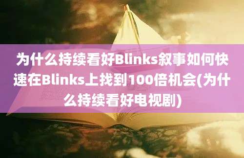 为什么持续看好Blinks叙事如何快速在Blinks上找到100倍机会(为什么持续看好电视剧)