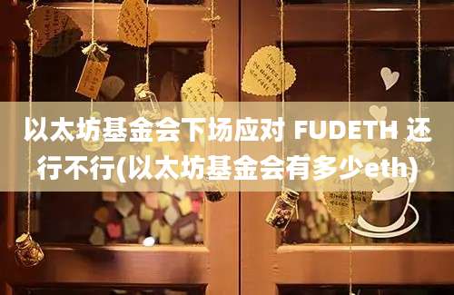 以太坊基金会下场应对 FUDETH 还行不行(以太坊基金会有多少eth)