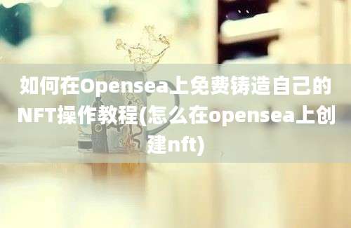 如何在Opensea上免费铸造自己的NFT操作教程(怎么在opensea上创建nft)