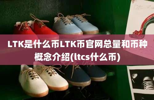 LTK是什么币LTK币官网总量和币种概念介绍(ltcs什么币)