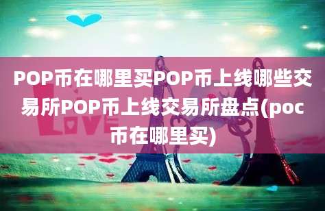 POP币在哪里买POP币上线哪些交易所POP币上线交易所盘点(poc币在哪里买)