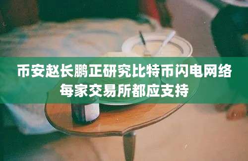 币安赵长鹏正研究比特币闪电网络每家交易所都应支持