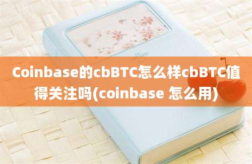 Coinbase的cbBTC怎么样cbBTC值得关注吗(coinbase 怎么用)