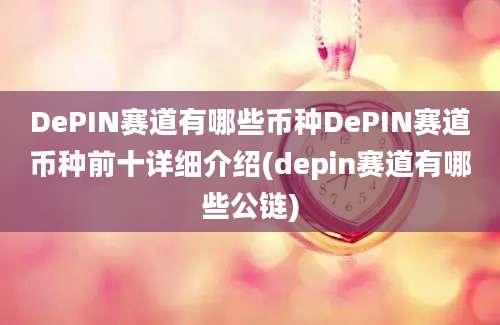 DePIN赛道有哪些币种DePIN赛道币种前十详细介绍(depin赛道有哪些公链)