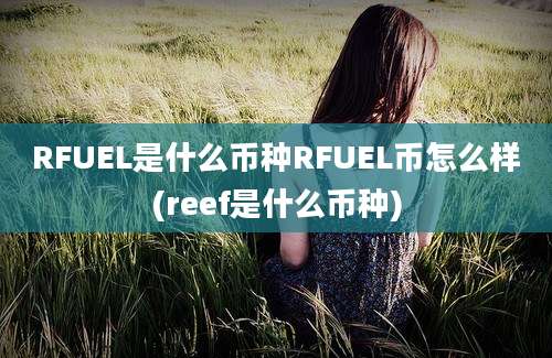 RFUEL是什么币种RFUEL币怎么样(reef是什么币种)