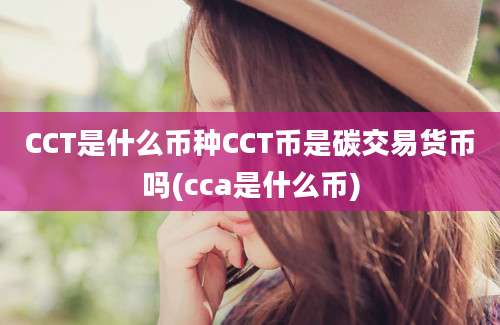 CCT是什么币种CCT币是碳交易货币吗(cca是什么币)