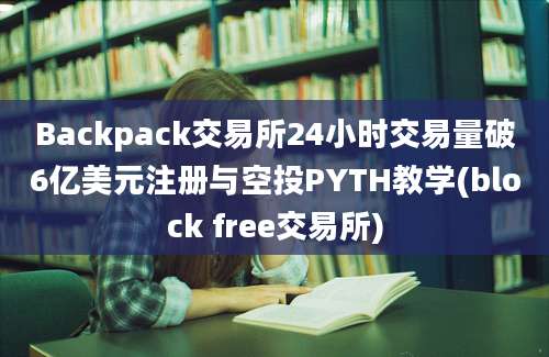 Backpack交易所24小时交易量破6亿美元注册与空投PYTH教学(block free交易所)