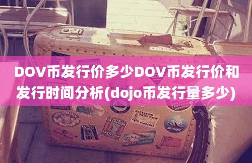 DOV币发行价多少DOV币发行价和发行时间分析(dojo币发行量多少)