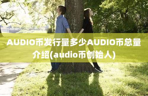 AUDIO币发行量多少AUDIO币总量介绍(audio币创始人)