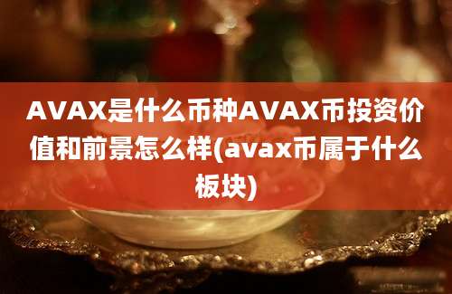 AVAX是什么币种AVAX币投资价值和前景怎么样(avax币属于什么板块)