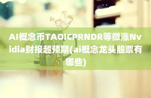 AI概念币TAOICPRNDR等微涨Nvidia财报超预期(ai概念龙头股票有哪些)