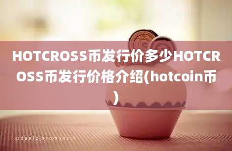 HOTCROSS币发行价多少HOTCROSS币发行价格介绍(hotcoin币)