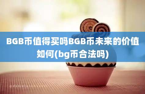 BGB币值得买吗BGB币未来的价值如何(bg币合法吗)