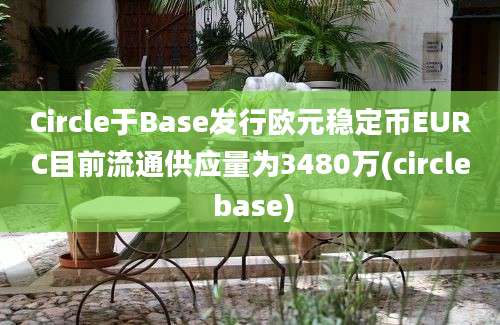 Circle于Base发行欧元稳定币EURC目前流通供应量为3480万(circle base)