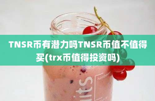 TNSR币有潜力吗TNSR币值不值得买(trx币值得投资吗)