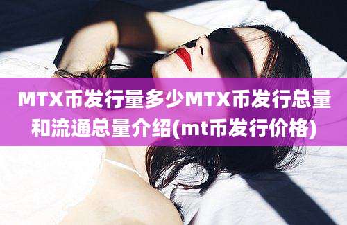 MTX币发行量多少MTX币发行总量和流通总量介绍(mt币发行价格)