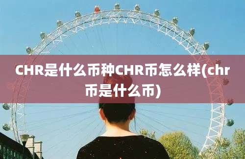 CHR是什么币种CHR币怎么样(chr币是什么币)